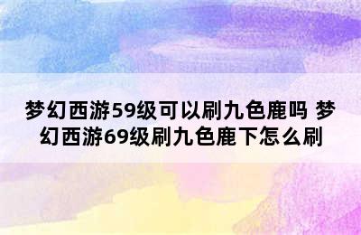 梦幻西游59级可以刷九色鹿吗 梦幻西游69级刷九色鹿下怎么刷